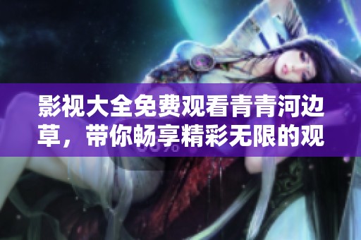 影视大全免费观看青青河边草，带你畅享精彩无限的观影体验
