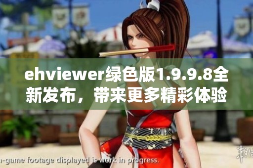 ehviewer绿色版1.9.9.8全新发布，带来更多精彩体验与功能优化！