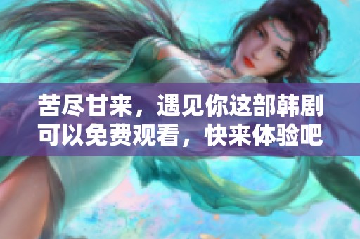 苦尽甘来，遇见你这部韩剧可以免费观看，快来体验吧