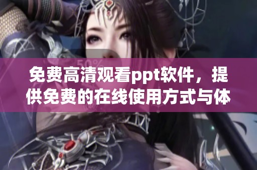免费高清观看ppt软件，提供免费的在线使用方式与体验
