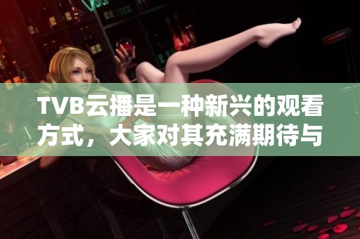 TVB云播是一种新兴的观看方式，大家对其充满期待与关注