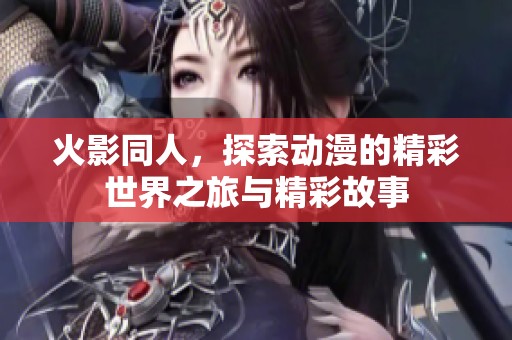 火影同人，探索动漫的精彩世界之旅与精彩故事
