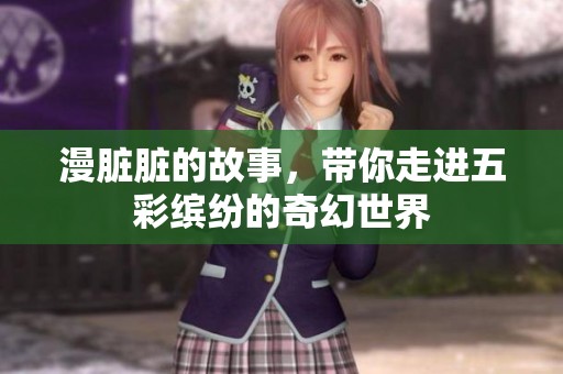 漫脏脏的故事，带你走进五彩缤纷的奇幻世界