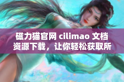 磁力猫官网 cilimao 文档资源下载，让你轻松获取所需内容