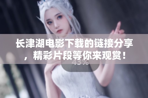 长津湖电影下载的链接分享，精彩片段等你来观赏！
