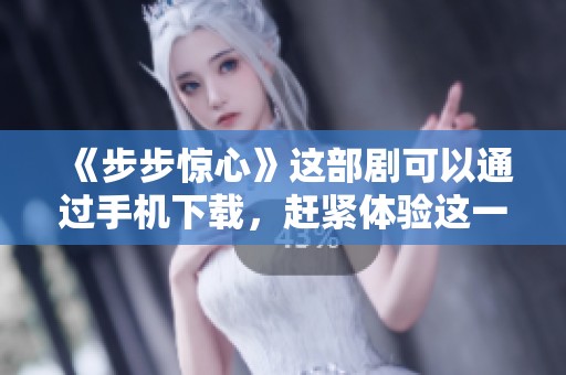 《步步惊心》这部剧可以通过手机下载，赶紧体验这一精彩故事吧