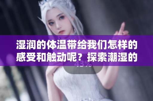 湿润的体温带给我们怎样的感受和触动呢？探索潮湿的体温2的深层寓意。