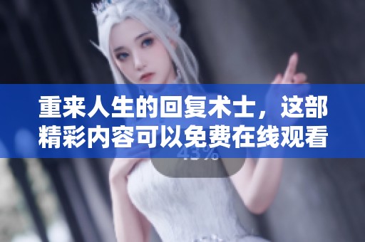 重来人生的回复术士，这部精彩内容可以免费在线观看了