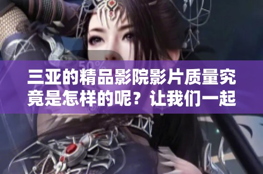 三亚的精品影院影片质量究竟是怎样的呢？让我们一起来了解一下。