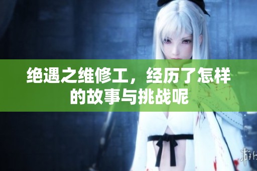 绝遇之维修工，经历了怎样的故事与挑战呢