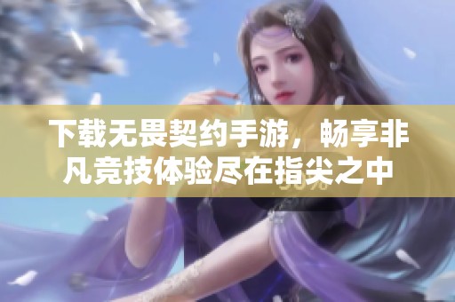 下载无畏契约手游，畅享非凡竞技体验尽在指尖之中