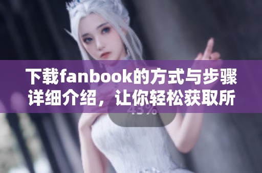 下载fanbook的方式与步骤详细介绍，让你轻松获取所需资源