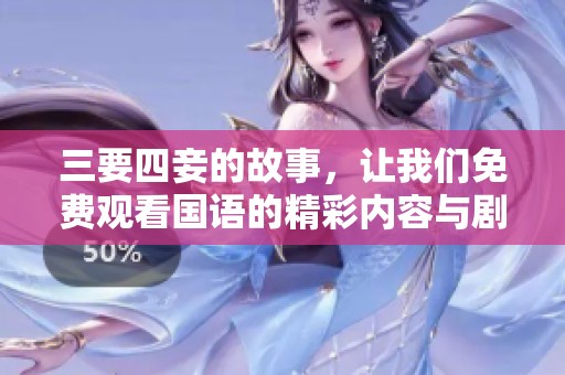 三要四妾的故事，让我们免费观看国语的精彩内容与剧情发展