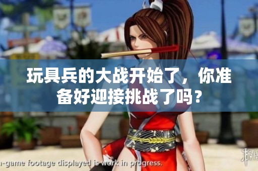 玩具兵的大战开始了，你准备好迎接挑战了吗？