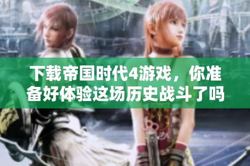 下载帝国时代4游戏，你准备好体验这场历史战斗了吗