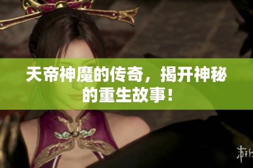 天帝神魔的传奇，揭开神秘的重生故事！
