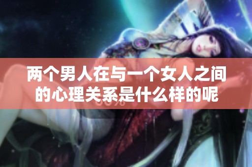两个男人在与一个女人之间的心理关系是什么样的呢