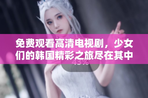 免费观看高清电视剧，少女们的韩国精彩之旅尽在其中