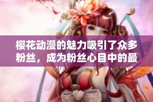 樱花动漫的魅力吸引了众多粉丝，成为粉丝心目中的最佳选择