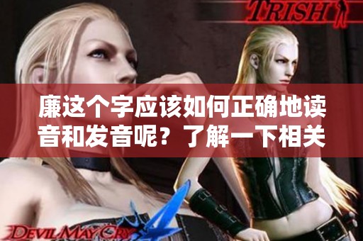 廉这个字应该如何正确地读音和发音呢？了解一下相关的读音技巧！
