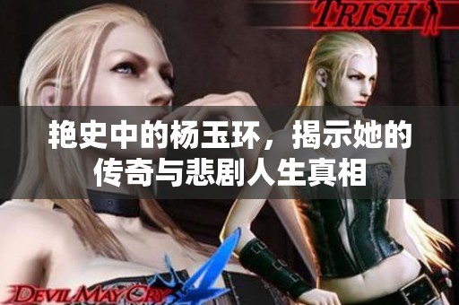 艳史中的杨玉环，揭示她的传奇与悲剧人生真相
