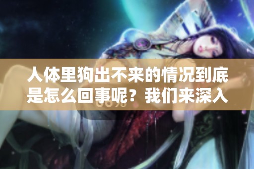 人体里狗出不来的情况到底是怎么回事呢？我们来深入探讨一下。