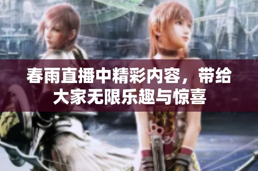 春雨直播中精彩内容，带给大家无限乐趣与惊喜