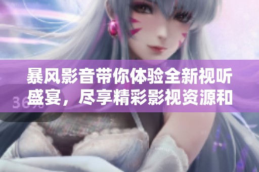 暴风影音带你体验全新视听盛宴，尽享精彩影视资源和快乐时光
