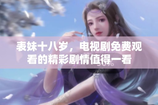 表妹十八岁，电视剧免费观看的精彩剧情值得一看