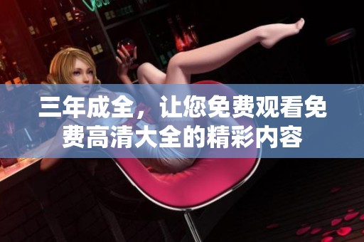 三年成全，让您免费观看免费高清大全的精彩内容