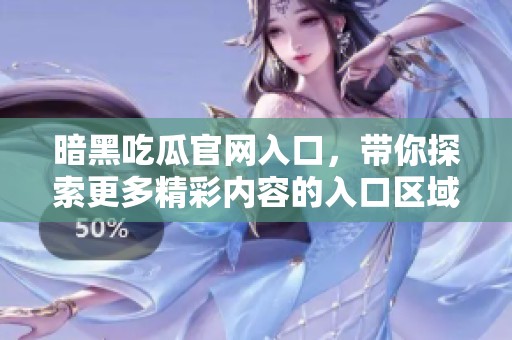 暗黑吃瓜官网入口，带你探索更多精彩内容的入口区域