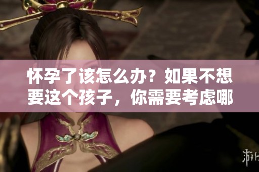 怀孕了该怎么办？如果不想要这个孩子，你需要考虑哪些选项呢？
