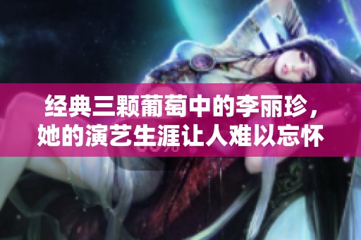 经典三颗葡萄中的李丽珍，她的演艺生涯让人难以忘怀