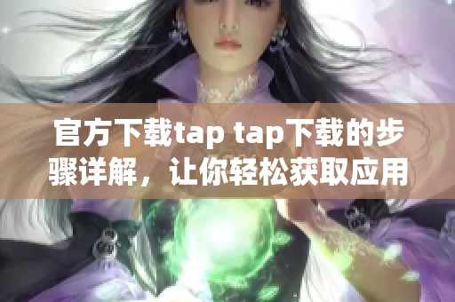 官方下载tap tap下载的步骤详解，让你轻松获取应用程序