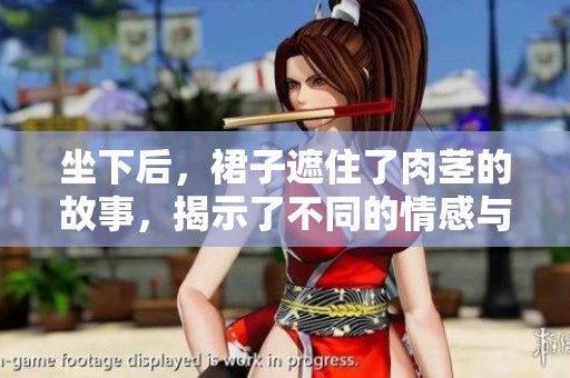 坐下后，裙子遮住了肉茎的故事，揭示了不同的情感与秘密