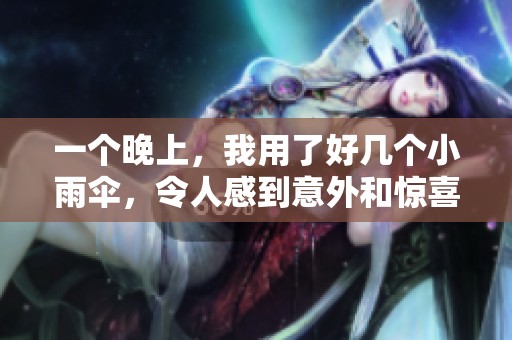 一个晚上，我用了好几个小雨伞，令人感到意外和惊喜。