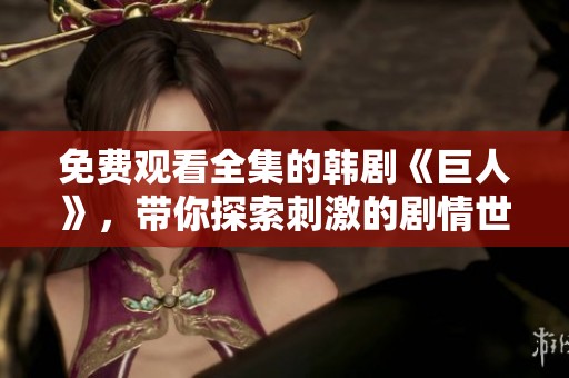 免费观看全集的韩剧《巨人》，带你探索刺激的剧情世界