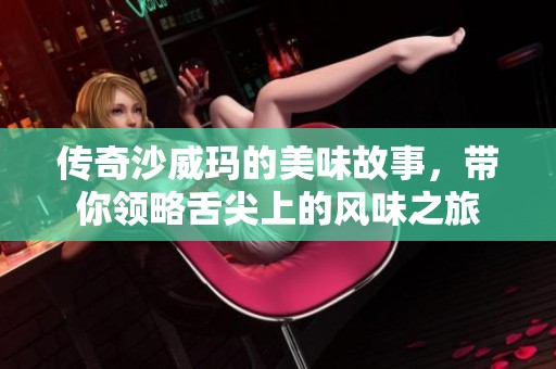 传奇沙威玛的美味故事，带你领略舌尖上的风味之旅