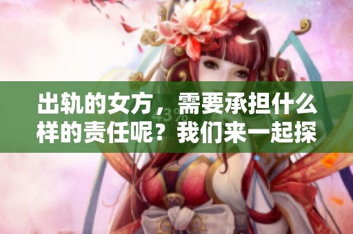 出轨的女方，需要承担什么样的责任呢？我们来一起探讨这个问题。