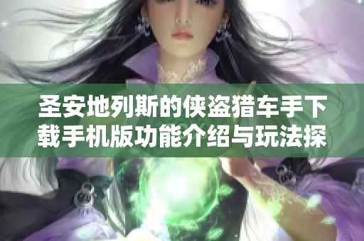 圣安地列斯的侠盗猎车手下载手机版功能介绍与玩法探索