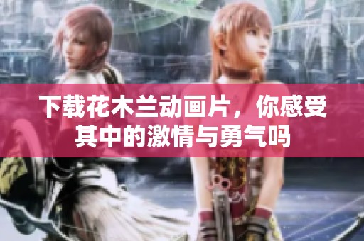 下载花木兰动画片，你感受其中的激情与勇气吗
