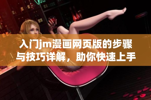 入门jm漫画网页版的步骤与技巧详解，助你快速上手漫画世界