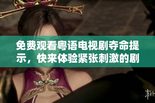 免费观看粤语电视剧夺命提示，快来体验紧张刺激的剧情吧！
