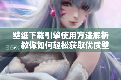 壁纸下载引擎使用方法解析，教你如何轻松获取优质壁纸