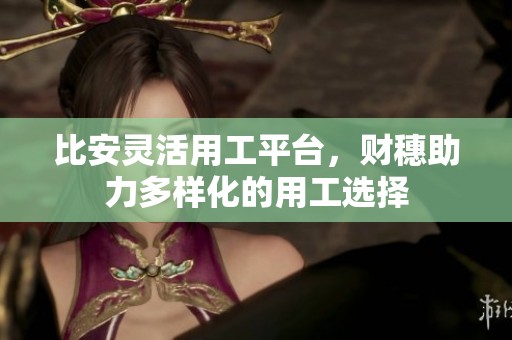 比安灵活用工平台，财穗助力多样化的用工选择