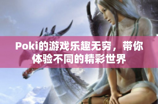 Poki的游戏乐趣无穷，带你体验不同的精彩世界