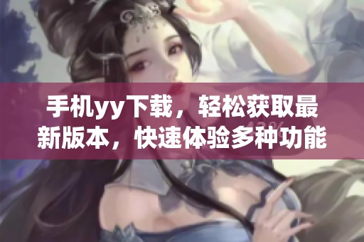 手机yy下载，轻松获取最新版本，快速体验多种功能与乐趣