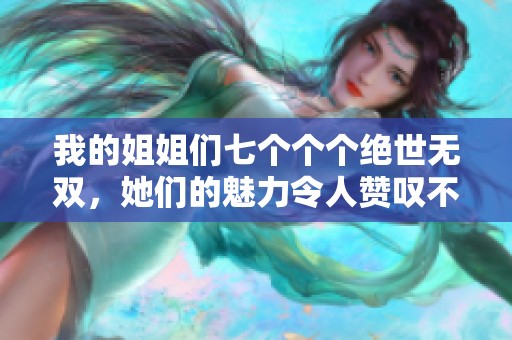 我的姐姐们七个个个绝世无双，她们的魅力令人赞叹不已！