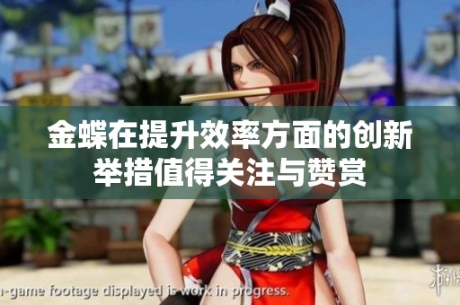 金蝶在提升效率方面的创新举措值得关注与赞赏