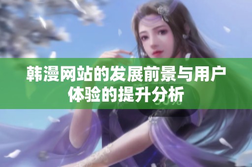 韩漫网站的发展前景与用户体验的提升分析